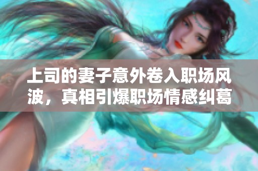 上司的妻子意外卷入職場風(fēng)波，真相引爆職場情感糾葛