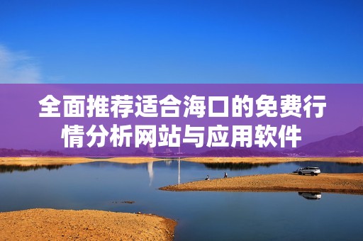 全面推薦適合?？诘拿赓M(fèi)行情分析網(wǎng)站與應(yīng)用軟件