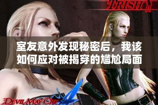 室友意外發(fā)現(xiàn)秘密后，我該如何應對被揭穿的尷尬局面