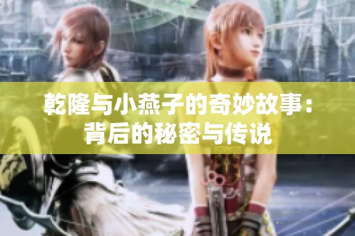 乾隆與小燕子的奇妙故事：背后的秘密與傳說