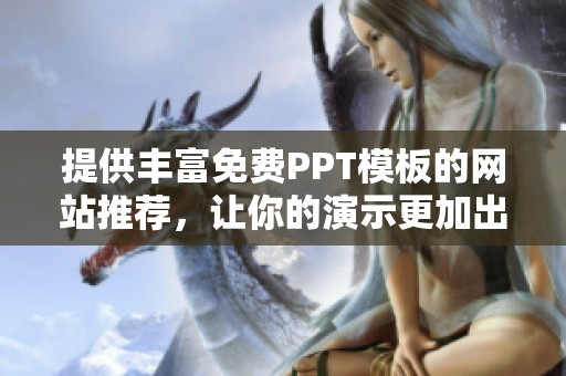 提供豐富免費(fèi)PPT模板的網(wǎng)站推薦，讓你的演示更加出色