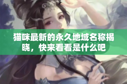 貓咪最新的永久地域名稱揭曉，快來看看是什么吧