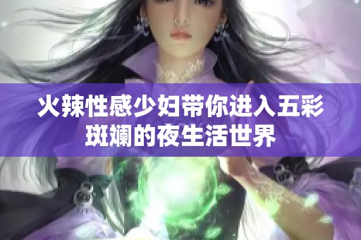 火辣性感少婦帶你進(jìn)入五彩斑斕的夜生活世界