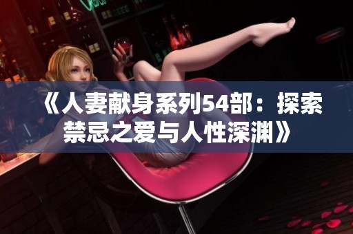 《人妻獻(xiàn)身系列54部：探索禁忌之愛與人性深淵》