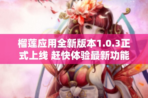榴蓮應(yīng)用全新版本1.0.3正式上線 趕快體驗(yàn)最新功能！