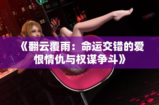 《翻云覆雨：命運(yùn)交錯的愛恨情仇與權(quán)謀爭斗》