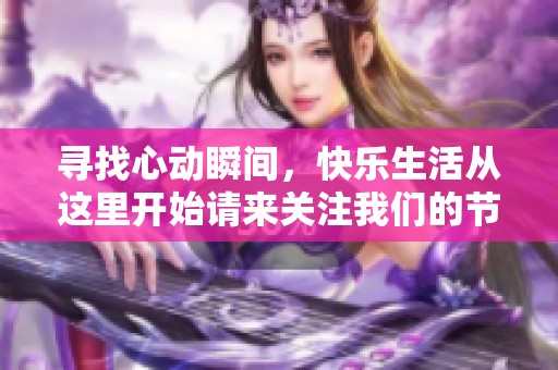 尋找心動(dòng)瞬間，快樂(lè)生活從這里開(kāi)始請(qǐng)來(lái)關(guān)注我們的節(jié)目！