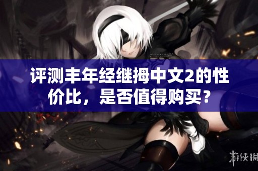評測豐年經(jīng)繼拇中文2的性價比，是否值得購買？