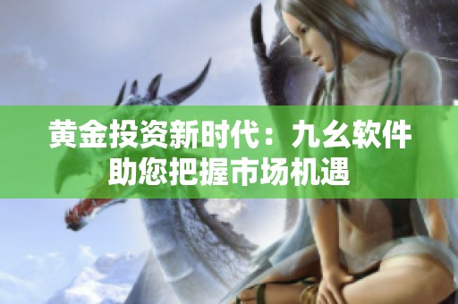 黃金投資新時(shí)代：九幺軟件助您把握市場機(jī)遇