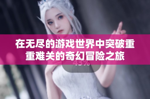 在無盡的游戲世界中突破重重難關(guān)的奇幻冒險之旅