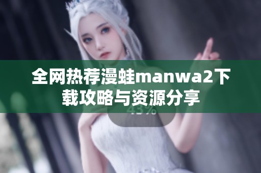 全網(wǎng)熱薦漫蛙manwa2下載攻略與資源分享