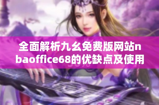 全面解析九幺免費版網(wǎng)站nbaoffice68的優(yōu)缺點及使用指南