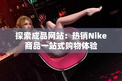 探索成品網(wǎng)站：熱銷Nike商品一站式購物體驗