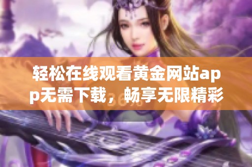 輕松在線觀看黃金網(wǎng)站app無需下載，暢享無限精彩內(nèi)容