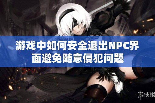 游戲中如何安全退出NPC界面避免隨意侵犯問題