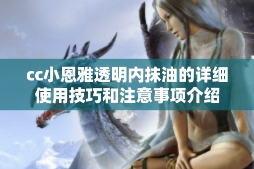 cc小恩雅透明內(nèi)抹油的詳細(xì)使用技巧和注意事項(xiàng)介紹