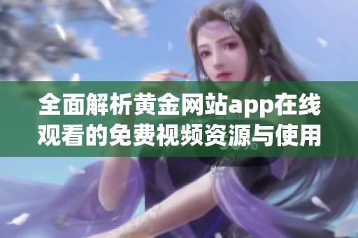 全面解析黃金網(wǎng)站app在線觀看的免費(fèi)視頻資源與使用技巧