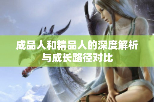 成品人和精品人的深度解析與成長(zhǎng)路徑對(duì)比