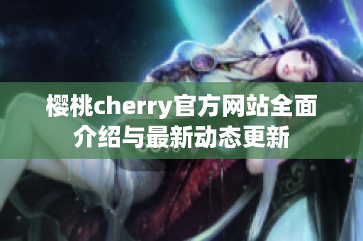 櫻桃cherry官方網(wǎng)站全面介紹與最新動態(tài)更新