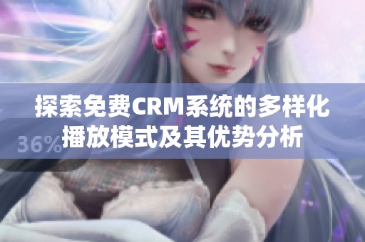 探索免費CRM系統(tǒng)的多樣化播放模式及其優(yōu)勢分析