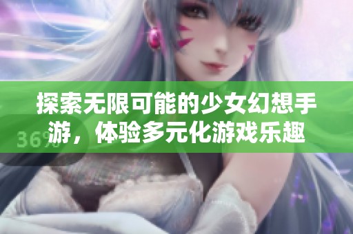 探索無限可能的少女幻想手游，體驗(yàn)多元化游戲樂趣
