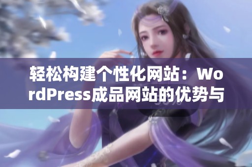 輕松構(gòu)建個(gè)性化網(wǎng)站：WordPress成品網(wǎng)站的優(yōu)勢(shì)與使用技巧