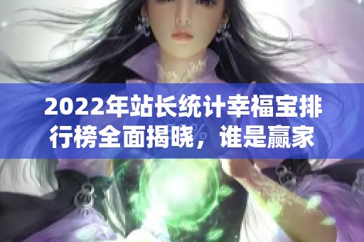 2022年站長(zhǎng)統(tǒng)計(jì)幸福寶排行榜全面揭曉<div   id=