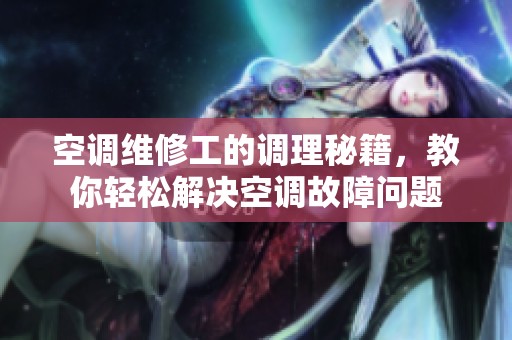 空調(diào)維修工的調(diào)理秘籍，教你輕松解決空調(diào)故障問題
