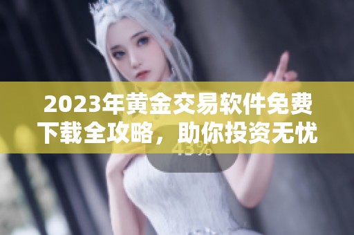 2023年黃金交易軟件免費(fèi)下載全攻略，助你投資無(wú)憂