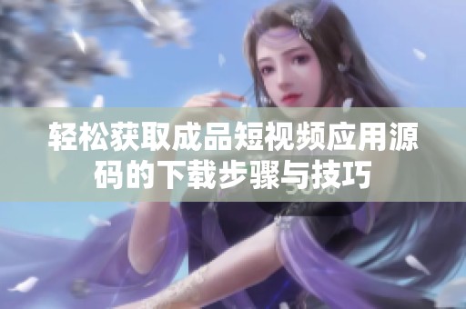 輕松獲取成品短視頻應(yīng)用源碼的下載步驟與技巧