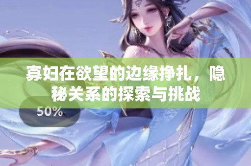 寡婦在欲望的邊緣掙扎，隱秘關系的探索與挑戰(zhàn)