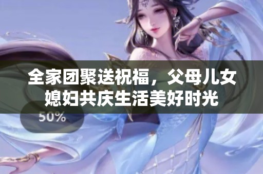全家團(tuán)聚送祝福，父母兒女媳婦共慶生活美好時(shí)光