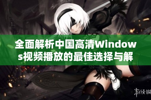 全面解析中國高清Windows視頻播放的最佳選擇與解決方案