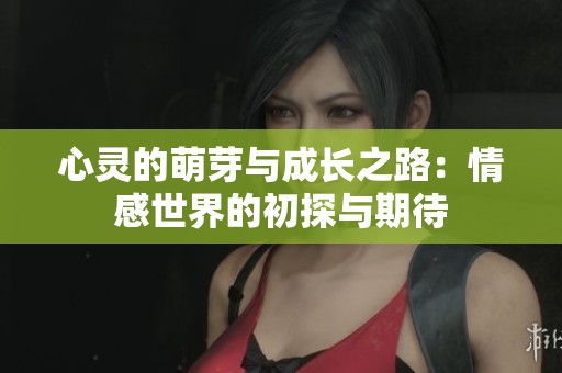 心靈的萌芽與成長之路：情感世界的初探與期待