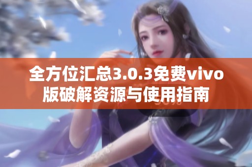 全方位匯總3.0.3免費vivo版破解資源與使用指南