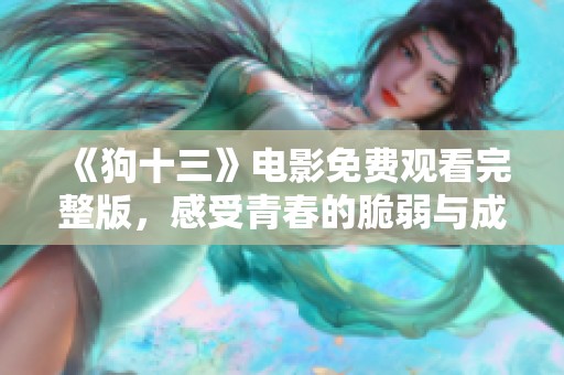 《狗十三》電影免費(fèi)觀看完整版<div id= 《狗十三》電影免費(fèi)觀看完整版,感受青春的脆弱與成長(zhǎng)