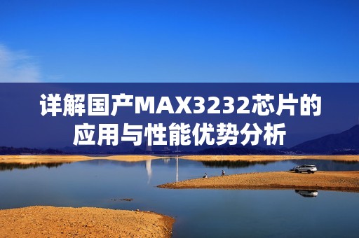 詳解國產(chǎn)MAX3232芯片的應用與性能優(yōu)勢分析