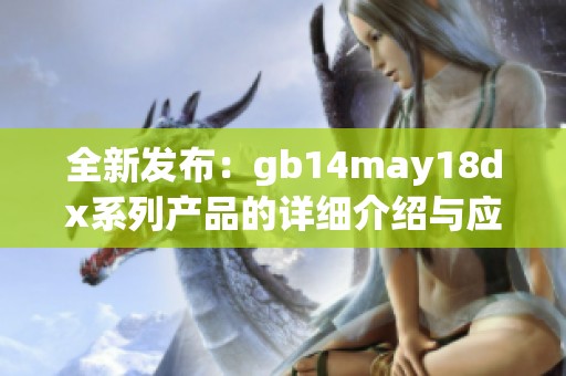 全新發(fā)布：gb14may18dx系列產(chǎn)品的詳細(xì)介紹與應(yīng)用分析