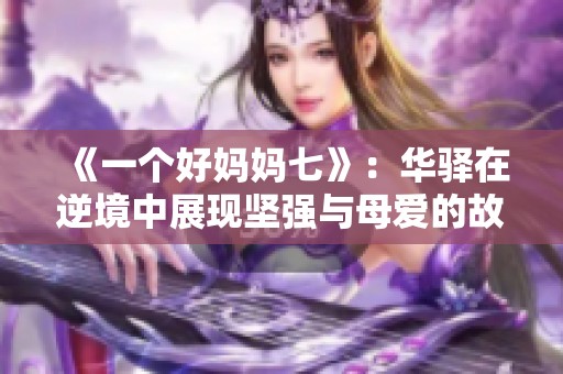 《一個好媽媽七》：華驛在逆境中展現(xiàn)堅強與母愛的故事