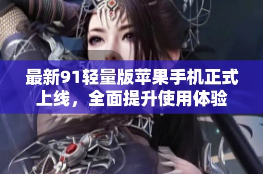 最新91輕量版蘋果手機(jī)正式上線，全面提升使用體驗(yàn)