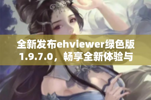 全新發(fā)布ehviewer綠色版1.9.7.0，暢享全新體驗(yàn)與功能提升