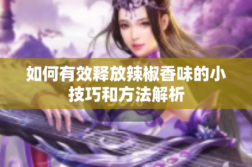 如何有效釋放辣椒香味的小技巧和方法解析