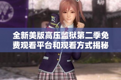 全新美版高壓監(jiān)獄第二季免費(fèi)觀看平臺(tái)和觀看方式揭秘