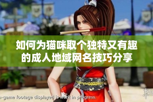 如何為貓咪取個獨特又有趣的成人地域網(wǎng)名技巧分享