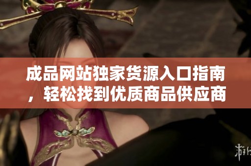 成品網(wǎng)站獨(dú)家貨源入口指南<div   id=