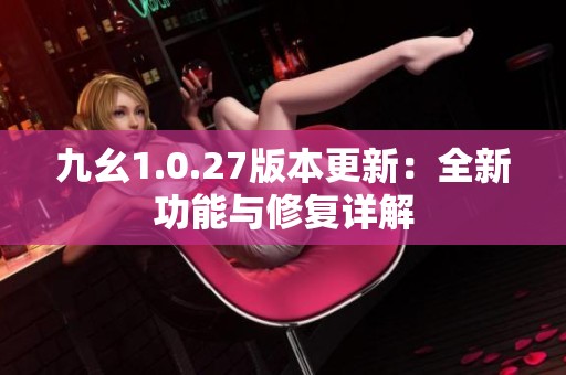 九幺1.0.27版本更新：全新功能與修復(fù)詳解