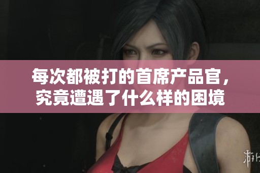 每次都被打的首席產(chǎn)品官<div   id=