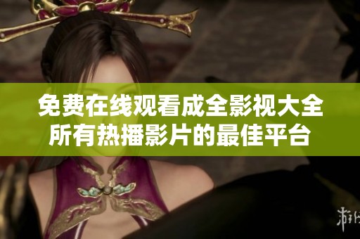 免費在線觀看成全影視大全所有熱播影片的最佳平臺