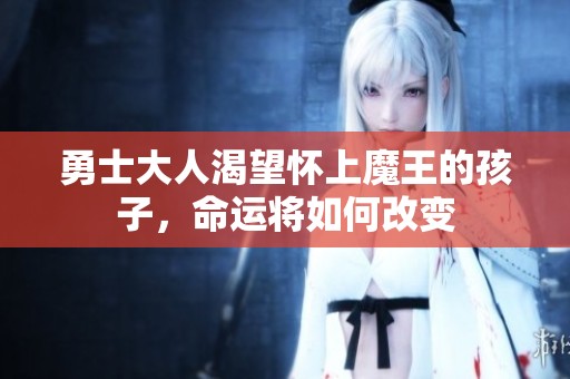 勇士大人渴望懷上魔王的孩子，命運(yùn)將如何改變