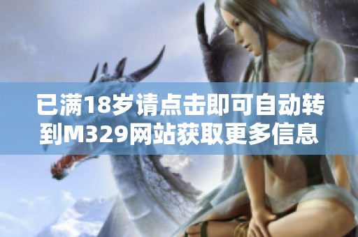 已滿18歲請點擊即可自動轉到M329網(wǎng)站獲取更多信息